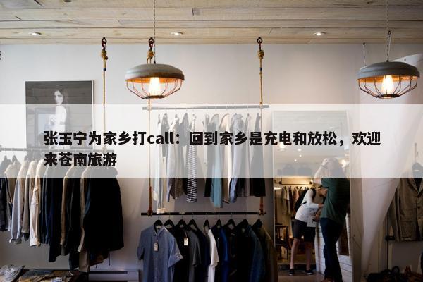 张玉宁为家乡打call：回到家乡是充电和放松，欢迎来苍南旅游