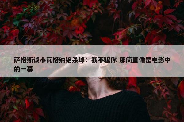 萨格斯谈小瓦格纳绝杀球：我不骗你 那简直像是电影中的一幕