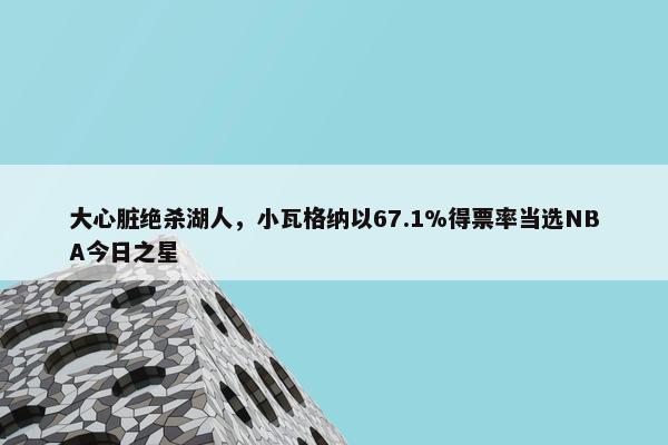 大心脏绝杀湖人，小瓦格纳以67.1%得票率当选NBA今日之星