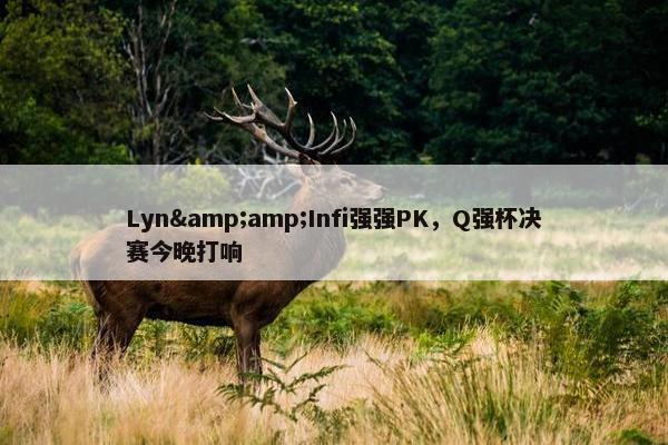 Lyn&amp;Infi强强PK，Q强杯决赛今晚打响