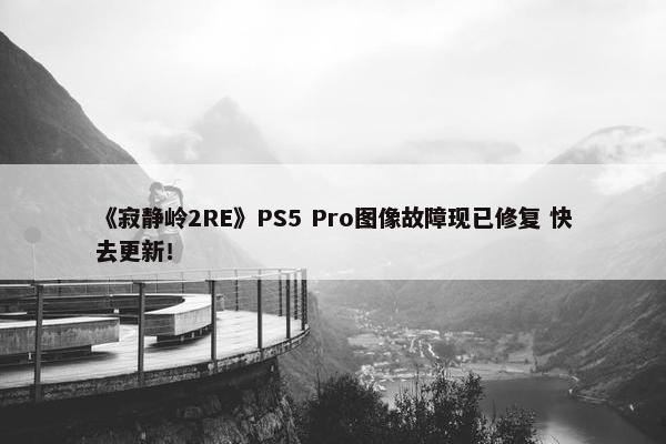 《寂静岭2RE》PS5 Pro图像故障现已修复 快去更新！