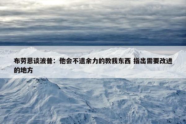 布劳恩谈波普：他会不遗余力的教我东西 指出需要改进的地方