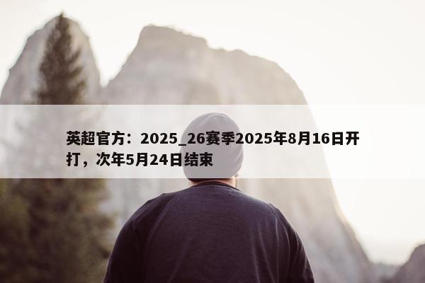 英超官方：2025_26赛季2025年8月16日开打，次年5月24日结束