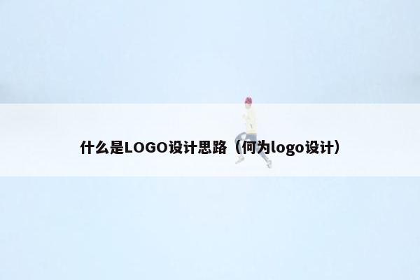 什么是LOGO设计思路（何为logo设计）