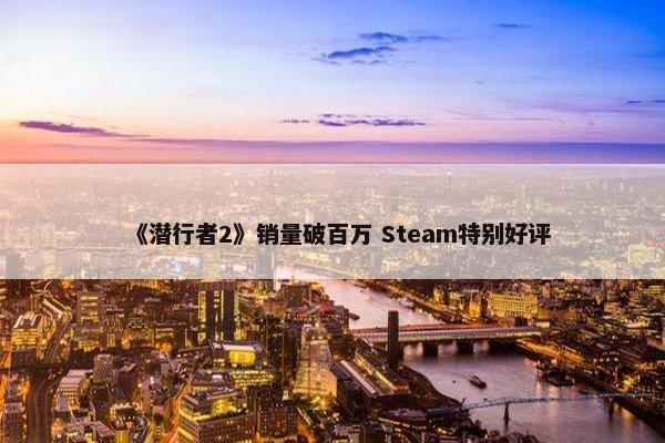 《潜行者2》销量破百万 Steam特别好评