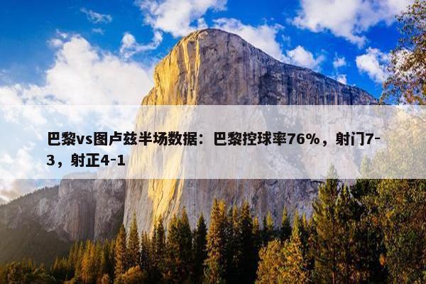 巴黎vs图卢兹半场数据：巴黎控球率76%，射门7-3，射正4-1