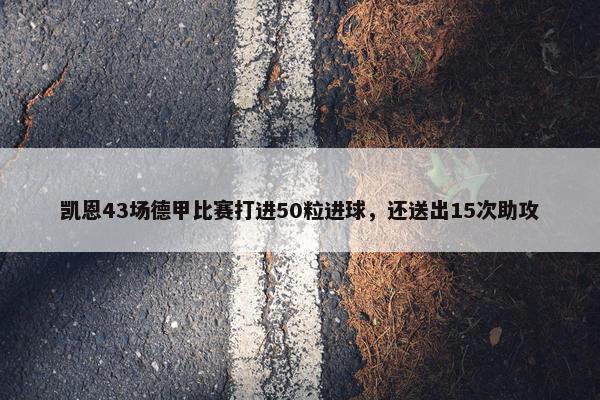 凯恩43场德甲比赛打进50粒进球，还送出15次助攻