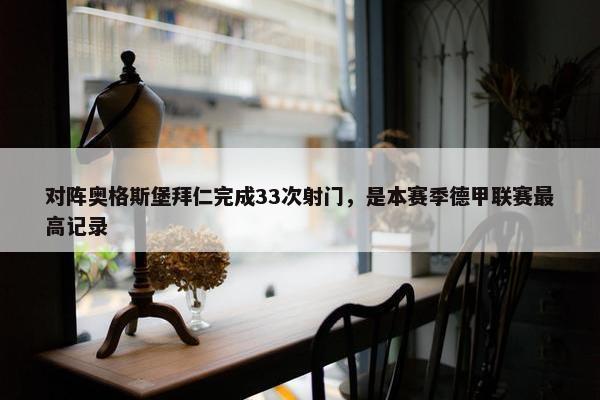 对阵奥格斯堡拜仁完成33次射门，是本赛季德甲联赛最高记录