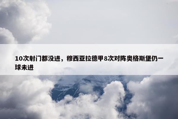 10次射门都没进，穆西亚拉德甲8次对阵奥格斯堡仍一球未进