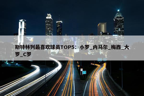 斯特林列最喜欢球员TOP5：小罗_内马尔_梅西_大罗_C罗