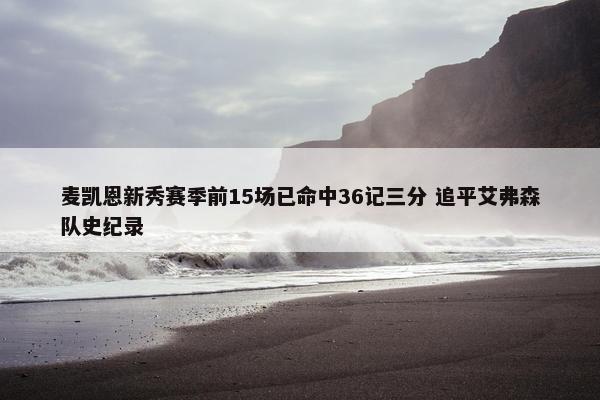 麦凯恩新秀赛季前15场已命中36记三分 追平艾弗森队史纪录