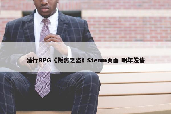 潜行RPG《叛离之盗》Steam页面 明年发售