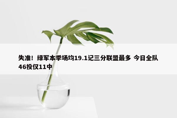 失准！绿军本季场均19.1记三分联盟最多 今日全队46投仅11中