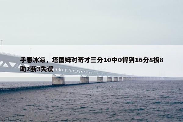 手感冰凉，塔图姆对奇才三分10中0得到16分8板8助2断3失误