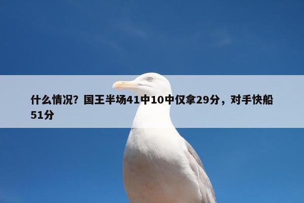 什么情况？国王半场41中10中仅拿29分，对手快船51分