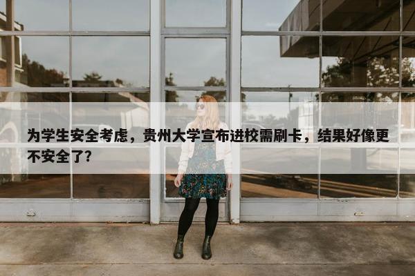 为学生安全考虑，贵州大学宣布进校需刷卡，结果好像更不安全了？