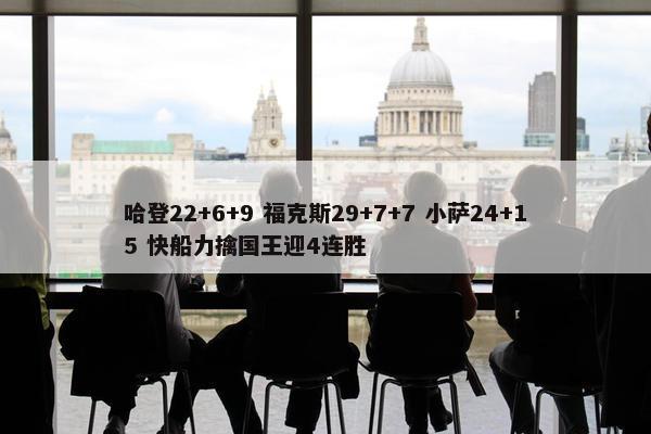 哈登22+6+9 福克斯29+7+7 小萨24+15 快船力擒国王迎4连胜