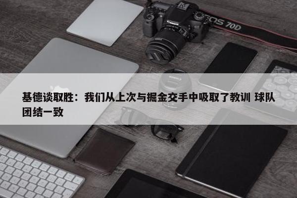 基德谈取胜：我们从上次与掘金交手中吸取了教训 球队团结一致