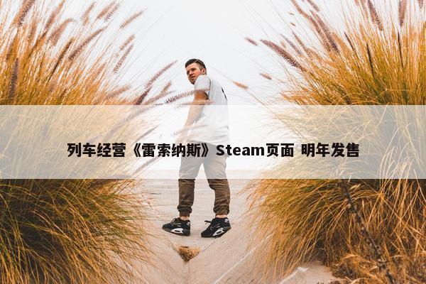 列车经营《雷索纳斯》Steam页面 明年发售