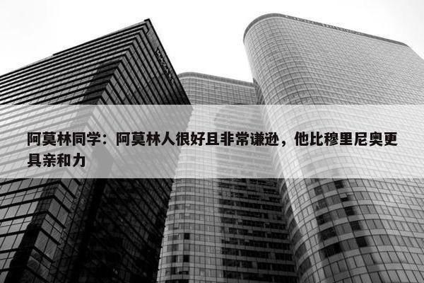 阿莫林同学：阿莫林人很好且非常谦逊，他比穆里尼奥更具亲和力