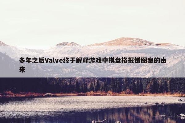 多年之后Valve终于解释游戏中棋盘格报错图案的由来