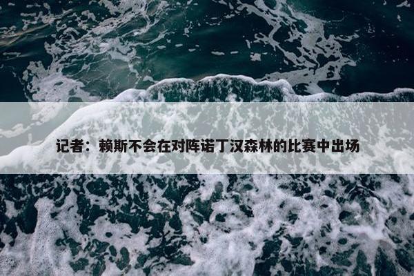 记者：赖斯不会在对阵诺丁汉森林的比赛中出场