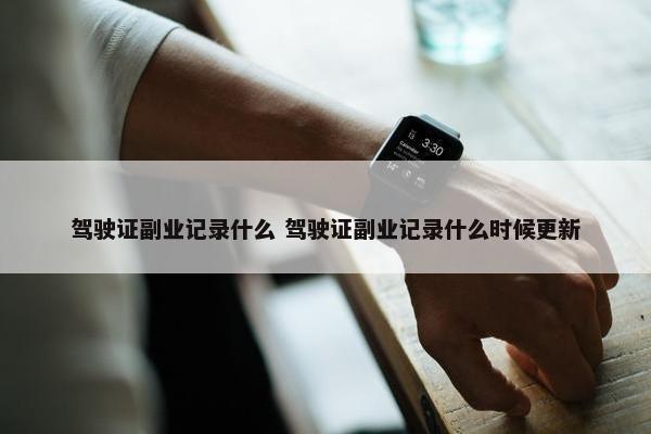 驾驶证副业记录什么 驾驶证副业记录什么时候更新