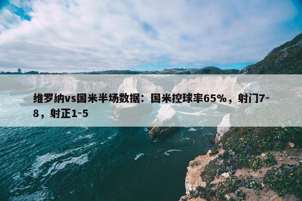 维罗纳vs国米半场数据：国米控球率65%，射门7-8，射正1-5