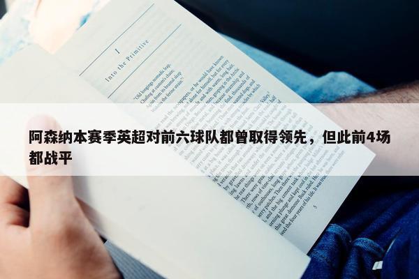 阿森纳本赛季英超对前六球队都曾取得领先，但此前4场都战平