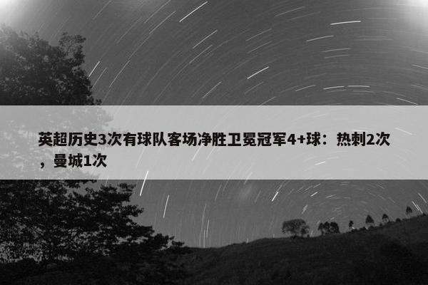 英超历史3次有球队客场净胜卫冕冠军4+球：热刺2次，曼城1次