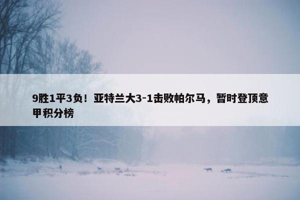 9胜1平3负！亚特兰大3-1击败帕尔马，暂时登顶意甲积分榜