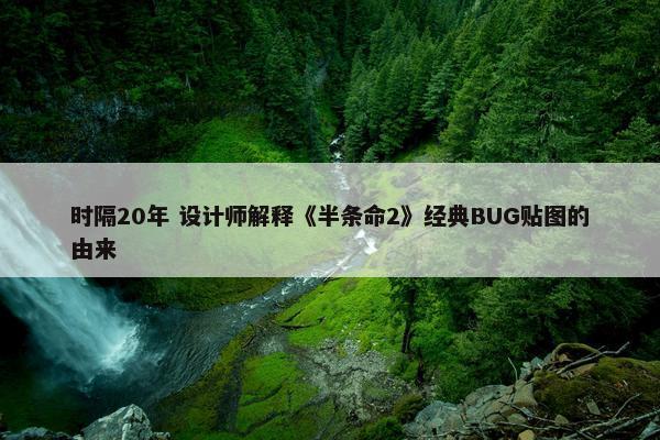 时隔20年 设计师解释《半条命2》经典BUG贴图的由来