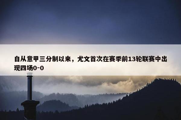 自从意甲三分制以来，尤文首次在赛季前13轮联赛中出现四场0-0