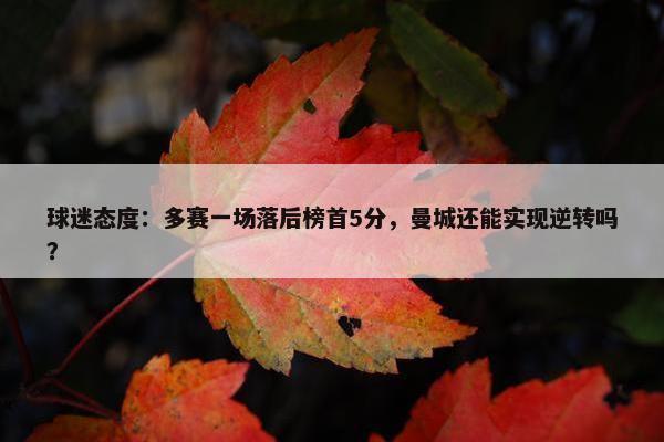 球迷态度：多赛一场落后榜首5分，曼城还能实现逆转吗？