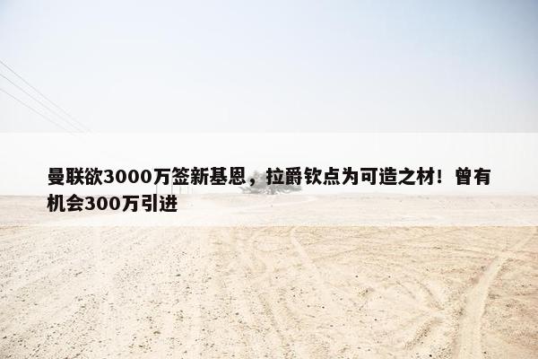 曼联欲3000万签新基恩，拉爵钦点为可造之材！曾有机会300万引进