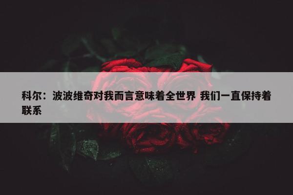 科尔：波波维奇对我而言意味着全世界 我们一直保持着联系