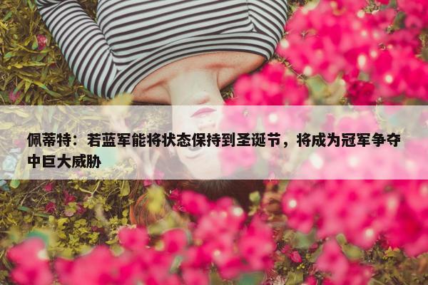 佩蒂特：若蓝军能将状态保持到圣诞节，将成为冠军争夺中巨大威胁