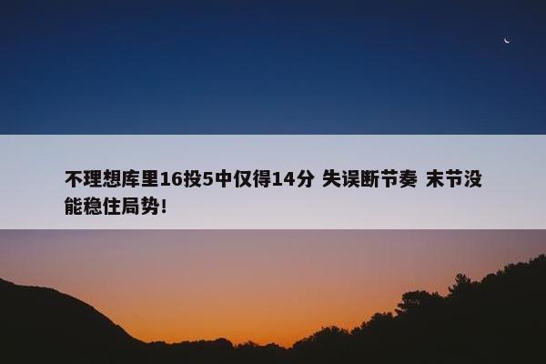 不理想库里16投5中仅得14分 失误断节奏 末节没能稳住局势！