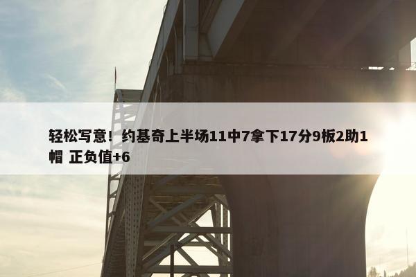 轻松写意！约基奇上半场11中7拿下17分9板2助1帽 正负值+6