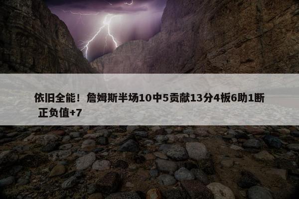 依旧全能！詹姆斯半场10中5贡献13分4板6助1断 正负值+7