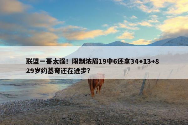 联盟一哥太强！限制浓眉19中6还拿34+13+8 29岁约基奇还在进步？