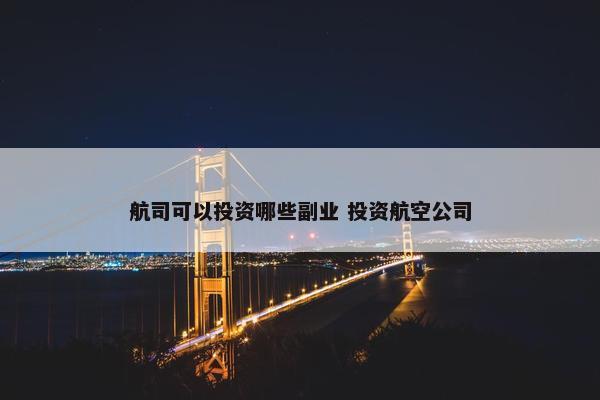 航司可以投资哪些副业 投资航空公司