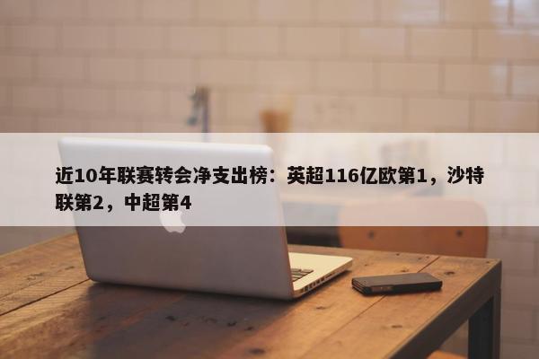 近10年联赛转会净支出榜：英超116亿欧第1，沙特联第2，中超第4