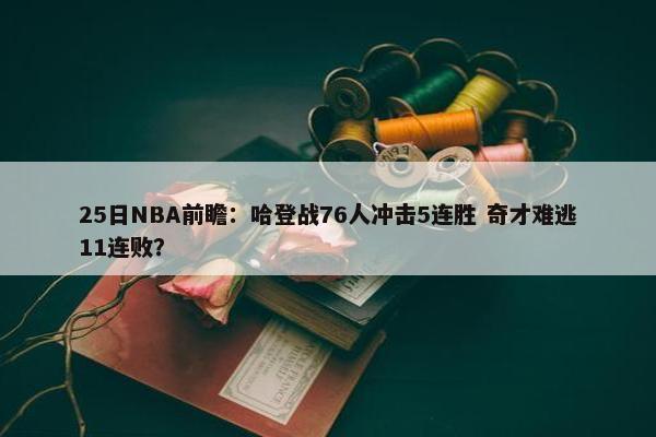 25日NBA前瞻：哈登战76人冲击5连胜 奇才难逃11连败？