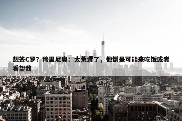 想签C罗？穆里尼奥：太荒谬了，他倒是可能来吃饭或者看望我