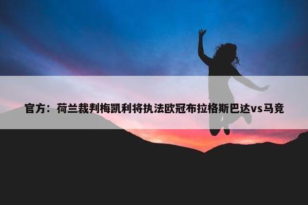 官方：荷兰裁判梅凯利将执法欧冠布拉格斯巴达vs马竞