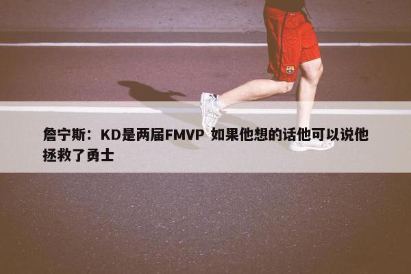 詹宁斯：KD是两届FMVP 如果他想的话他可以说他拯救了勇士