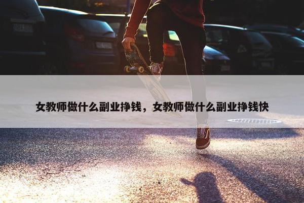 女教师做什么副业挣钱，女教师做什么副业挣钱快