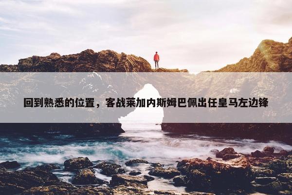 回到熟悉的位置，客战莱加内斯姆巴佩出任皇马左边锋