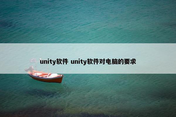 unity软件 unity软件对电脑的要求